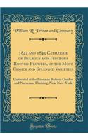 1842 and 1843 Catalogue of Bulbous and Tuberous Rooted Flowers, of the Most Choice and Splendid Varieties: Cultivated at the LinnÃ¦an Botanic Garden and Nurseries, Flushing, Near New-York (Classic Reprint)
