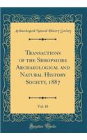 Transactions of the Shropshire Archaeological and Natural History Society, 1887, Vol. 10 (Classic Reprint)