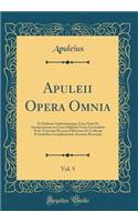 Apuleii Opera Omnia, Vol. 5: Ex Editione Oudendorpiana, Cum Notis Et Interpretatione in Usum Delphini Variis Lectionibus Notis Variorum Recensu Editionum Et Codicum Et Indicibus