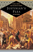 Justinian's Flea: Plague, Empire, and the Birth of Europe: Plague, Empire, and the Birth of Europe