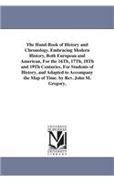 Hand-Book of History and Chronology. Embracing Modern History, Both European and American, For the 16Th, 17Th, 18Th and 19Th Centuries. For Students of History, and Adapted to Accompany the Map of Time. by Rev. John M. Gregory.