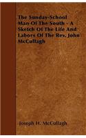 The Sunday-School Man Of The South - A Sketch Of The Life And Labors Of The Rev. John McCullagh