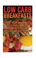 Low Carb Breakfasts: Start Your Day With 25 Delicious Low Carb Breakfasts Recipes And Lose Weight Healthy: (low carbohydrate, high protein, low carbohydrate foods, low c