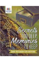Secrets too Deep, Memories to Keep Diary Notebook for Everyone
