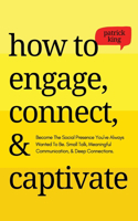 How to Engage, Connect, & Captivate: Become the Social Presence You've Always Wanted To Be. Small Talk, Meaningful Communication, & Deep Connections