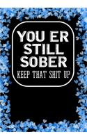 You'er still Sober Keep That Shit Up