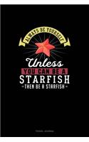 Always Be Yourself Unless You Can Be A Starfish Then Be A Starfish