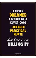 I Never Dreamed I would Be A Super Cool Licensed Practical Nurse But Here I Am Killing It: Career Motivational Quotes 6x9 120 Pages Blank Lined Notebook Journal