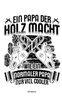 Ein Papa der Holz macht Wie ein normaler Papa nur viel cooler - Notizbuch: Für Holzfäller, Holzliebhaber - Notizbuch Tagebuch ... - Holzfäller, Waldarbeiter & Förster Geschenk Holz Wald Motorsäge Fans Notebook