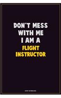 Don't Mess With Me, I Am A Flight Instructor: Career Motivational Quotes 6x9 120 Pages Blank Lined Notebook Journal