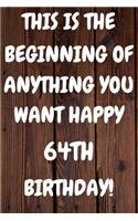 This Is The Beginning Of Anything You want Happy 64th Birthday: Funny 64th This is the beginning of anything you want happy birthday Gift Sunshine Journal / Notebook / Diary (6 x 9 - 110 Blank Lined Pages)