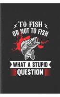 To Fish or Not to Fish What a Stupid Question