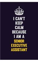 I Can't Keep Calm Because I Am A Senior Executive Assistant