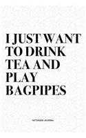 I Just Want To Drink Tea And Play Bagpipes: A 6x9 Inch Diary Notebook Journal With A Bold Text Font Slogan On A Matte Cover and 120 Blank Lined Pages Makes A Great Alternative To A Card