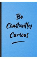 Be Constantly Curious: Lined Notebook For Positive Motivation. Funny Ruled Journal For Support Faith Belief. Unique Student Teacher Blank Composition/ Planner Great For Ho