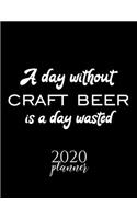 A Day Without Craft Beer Is A Day Wasted 2020 Planner: Nice 2020 Calendar for Craft Beer Fan - Christmas Gift Idea Craft Beer Theme - Craft Beer Lover Journal for 2020 - 120 pages 8.5x11 inches