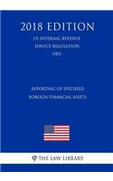 Reporting of Specified Foreign Financial Assets (US Internal Revenue Service Regulation) (IRS) (2018 Edition)