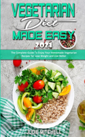 Vegetarian Diet Made Easy 2021: The Complete Guide To Enjoy Your Homemade Vegetarian Recipes for Lose Weight and Live Better