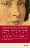 Twilight of Rome's Papal Nobility: The Life of Agnese Borghese Boncompagni Ludovisi