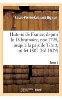 Histoire de France, Depuis Le 18 Brumaire, Nov1799, Jusqu'à La Paix de Tilsitt, Juillet 1807. T. 5