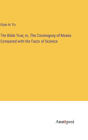 The Bible True; or, The Cosmogony of Moses Compared with the Facts of Science