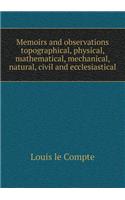 Memoirs and observations topographical, physical, mathematical, mechanical, natural, civil and ecclesiastical