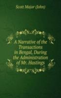 Narrative of the Transactions in Bengal, During the Administration of Mr. Hastings