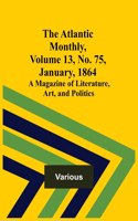 Atlantic Monthly, Volume 13, No. 75, January, 1864; A Magazine of Literature, Art, and Politics