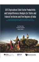 2015 Agricultural Total Factor Productivity and Competitiveness Analysis for States and Federal Territories and Five Regions of India: Annual Competitiveness Update and Evidence on the Agricultural Development Models for Selected Indian States