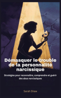 Démasquer le trouble de la personnalité narcissique: Stratégies pour reconnaître, comprendre et guérir des abus narcissiques