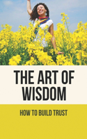 The Art Of Wisdom: How To Build Trust: How To Improve Love
