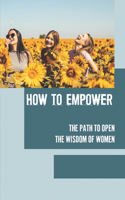 How To Empower: The Path To Open The Wisdom Of Women: Revisiting Themselves