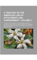 A   Treatise on the American Law of Attachment and Garnishment (Volume 2); A Complete Statement of the General Principles Applied by the Courts of Rev