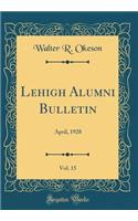 Lehigh Alumni Bulletin, Vol. 15: April, 1928 (Classic Reprint)