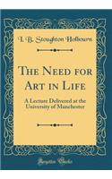 The Need for Art in Life: A Lecture Delivered at the University of Manchester (Classic Reprint)