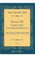 Benoit XII (1334-1342), Lettres Communes, Vol. 2: AnalysÃ©es d'AprÃ¨s Les Registres Dits d'Avignon Et Du Vatican; AnnÃ©es IV, V, VI, VII, Et VIII (Classic Reprint)