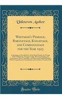 Whitaker's Peerage, Baronetage, Knightage, and Companionage for the Year 1923: Containing an Extended List of the Royal Family, the Peerage with Titled Issue, Dowager Ladies, Baronets Knights and Companions, Privy Councillors, 
