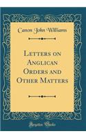 Letters on Anglican Orders and Other Matters (Classic Reprint)
