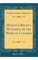 Heaven's Recent Wonders, or the Work of Lourdes (Classic Reprint)