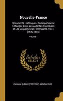 Nouvelle-France: Documents Historiques. Correspondance Échangée Entre Les Autorités Françaises Et Les Gouverneurs Et Intendants. Vol. I. [1620-1685]; Volume 1