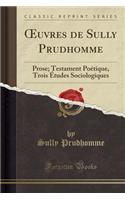 Oeuvres de Sully Prudhomme: Prose; Testament Poï¿½tique, Trois ï¿½tudes Sociologiques (Classic Reprint)