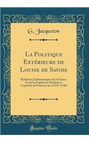 La Politique Extérieure de Louise de Savoie: Relations Diplomatiques de la France Et de La?ngleterre Pendant la Captivité de Francois Ier (1525-1526) (Classic Reprint)