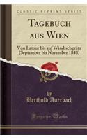 Tagebuch Aus Wien: Von LaTour Bis Auf Windischgrï¿½tz (September Bis November 1848) (Classic Reprint): Von LaTour Bis Auf Windischgrï¿½tz (September Bis November 1848) (Classic Reprint)