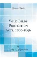 Wild Birds Protection Acts, 1880-1896 (Classic Reprint)
