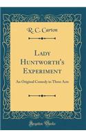 Lady Huntworth's Experiment: An Original Comedy in Three Acts (Classic Reprint)