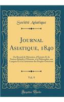 Journal Asiatique, 1840, Vol. 9: Ou Recueil de Mémoires, d'Extraits Et de Notices Relatifs à l'Histoire, à la Philosophie, aux Langues Et à la Littérature des Peuples Orientaux (Classic Reprint)