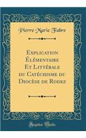 Explication ï¿½lï¿½mentaire Et Littï¿½rale Du Catï¿½chisme Du Diocï¿½se de Rodez (Classic Reprint)