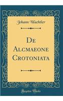 de Alcmaeone Crotoniata (Classic Reprint)