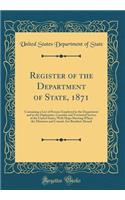 Register of the Department of State, 1871: Containing a List of Persons Employed in the Department and in the Diplomatic, Consular and Territorial Service of the United States, With Maps Showing Where the Ministers and Consuls Are Resident Abroad