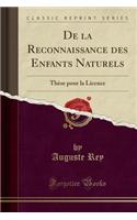 de la Reconnaissance Des Enfants Naturels: ThÃ¨se Pour La Licence (Classic Reprint): ThÃ¨se Pour La Licence (Classic Reprint)